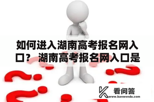 如何进入湖南高考报名网入口？ 湖南高考报名网入口是考生报名参加高考的必经之路。以下是详细的进入湖南高考报名网入口的方法和注意事项。