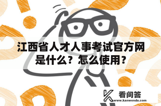 江西省人才人事考试官方网是什么？怎么使用？