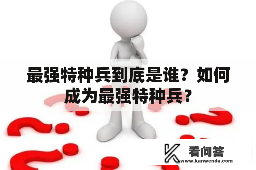 最强特种兵到底是谁？如何成为最强特种兵？