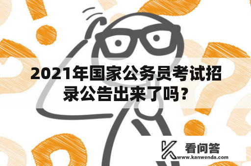 2021年国家公务员考试招录公告出来了吗？