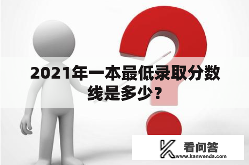 2021年一本最低录取分数线是多少？