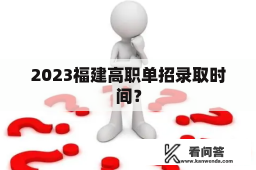 2023福建高职单招录取时间？
