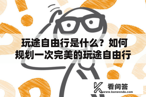  玩途自由行是什么？如何规划一次完美的玩途自由行？