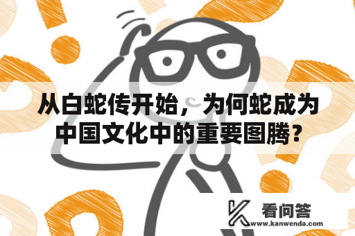 从白蛇传开始，为何蛇成为中国文化中的重要图腾？