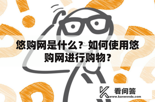悠购网是什么？如何使用悠购网进行购物？