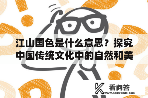 江山国色是什么意思？探究中国传统文化中的自然和美感