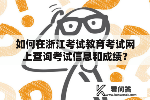 如何在浙江考试教育考试网上查询考试信息和成绩? 如何在浙江考试教育考试网上查询考试信息和成绩?