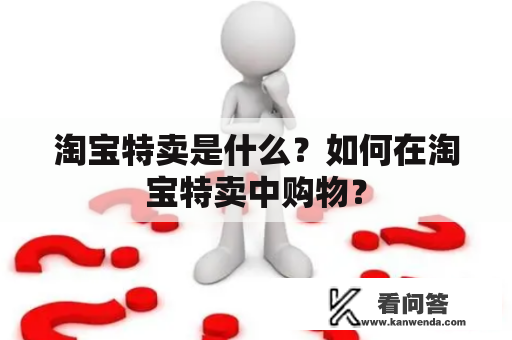 淘宝特卖是什么？如何在淘宝特卖中购物？