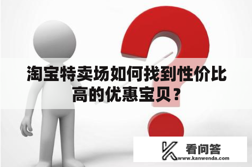 淘宝特卖场如何找到性价比高的优惠宝贝？