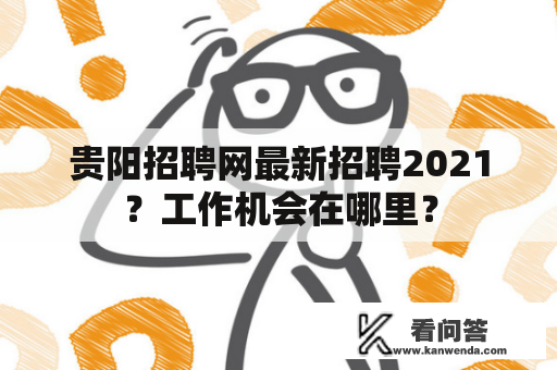 贵阳招聘网最新招聘2021？工作机会在哪里？