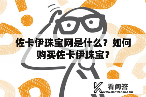 佐卡伊珠宝网是什么？如何购买佐卡伊珠宝？
