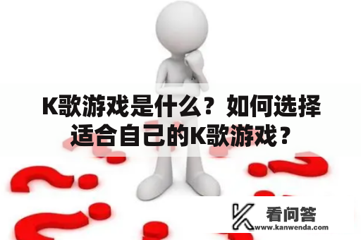 K歌游戏是什么？如何选择适合自己的K歌游戏？