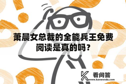 萧晨女总裁的全能兵王免费阅读是真的吗？