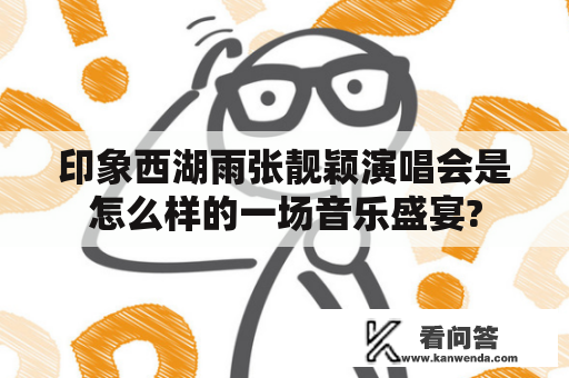 印象西湖雨张靓颖演唱会是怎么样的一场音乐盛宴? 印象西湖雨张靓颖演唱会是怎么样的一场音乐盛宴?