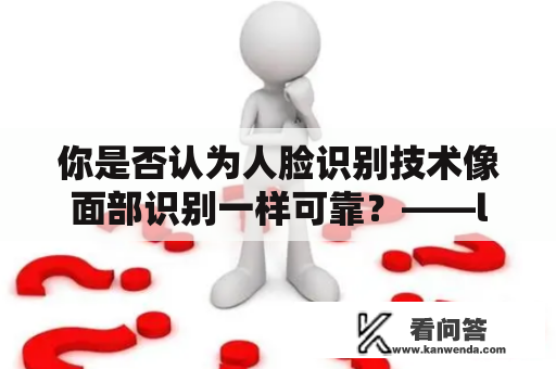 你是否认为人脸识别技术像面部识别一样可靠？——likeface