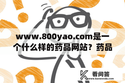 www.800yao.com是一个什么样的药品网站？药品质量和服务是否可靠？