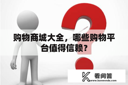 购物商城大全，哪些购物平台值得信赖？