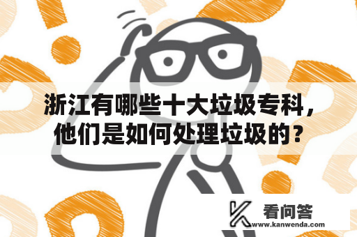 浙江有哪些十大垃圾专科，他们是如何处理垃圾的？