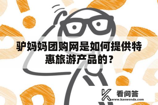 驴妈妈团购网是如何提供特惠旅游产品的? 驴妈妈团购网是如何提供特惠旅游产品的?