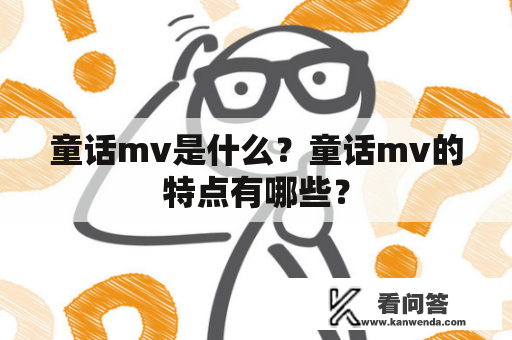 童话mv是什么？童话mv的特点有哪些？