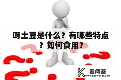 呀土豆是什么？有哪些特点？如何食用？