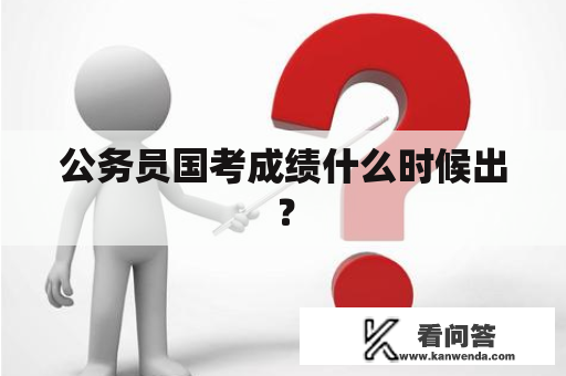 公务员国考成绩什么时候出？