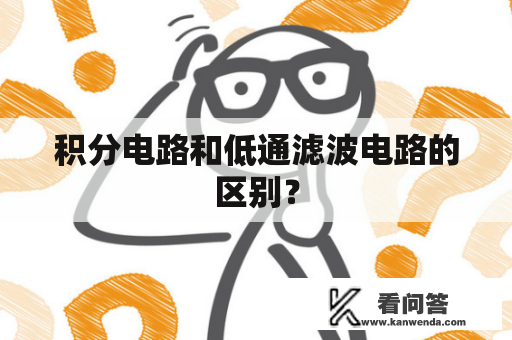 积分电路和低通滤波电路的区别？