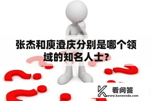 张杰和庾澄庆分别是哪个领域的知名人士？