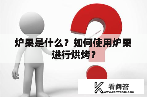 炉果是什么?如何使用炉果进行烘烤? 炉果是什么?如何使用炉果进行烘烤?