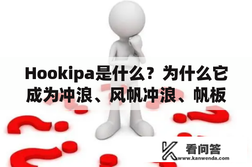 Hookipa是什么？为什么它成为冲浪、风帆冲浪、帆板和皮划艇爱好者的圣地？