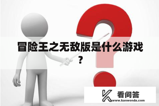 冒险王之无敌版是什么游戏? 冒险王之无敌版是什么游戏?