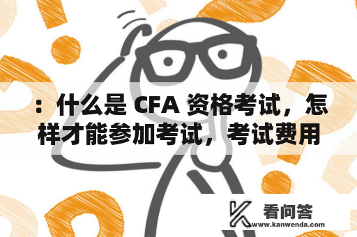 ：什么是 CFA 资格考试，怎样才能参加考试，考试费用是多少？