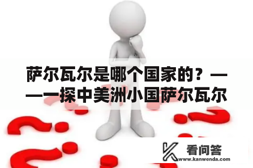 萨尔瓦尔是哪个国家的？——一探中美洲小国萨尔瓦尔的风土人情