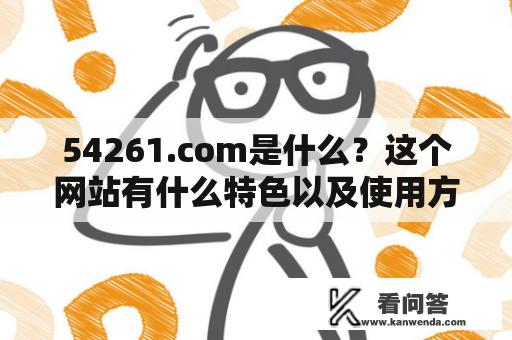 54261.com是什么？这个网站有什么特色以及使用方法？