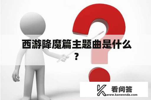  西游降魔篇主题曲是什么？