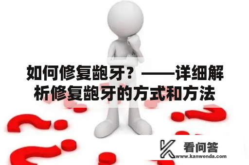 如何修复龅牙？——详细解析修复龅牙的方式和方法