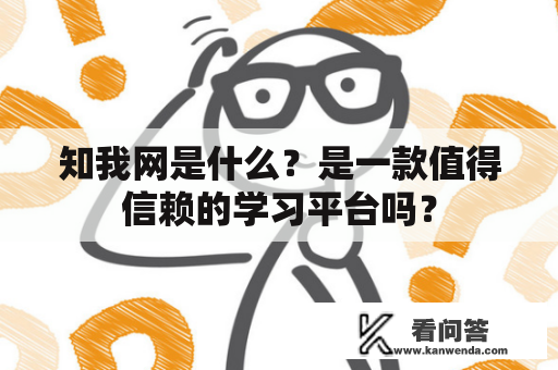 知我网是什么？是一款值得信赖的学习平台吗？