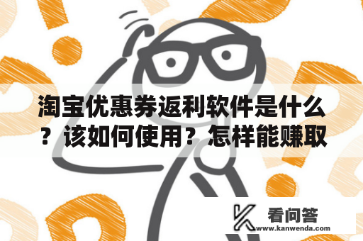 淘宝优惠券返利软件是什么?该如何使用?怎样能赚取更多返利? 淘宝优惠券返利软件是什么?该如何使用?怎样能赚取更多返利?