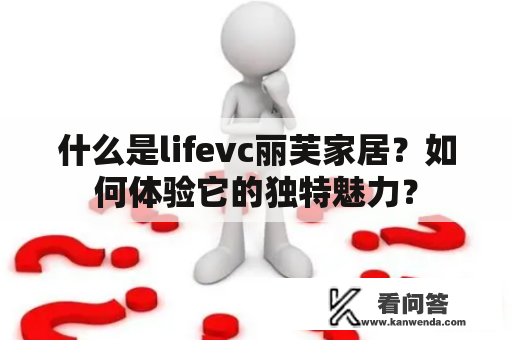 什么是lifevc丽芙家居？如何体验它的独特魅力？