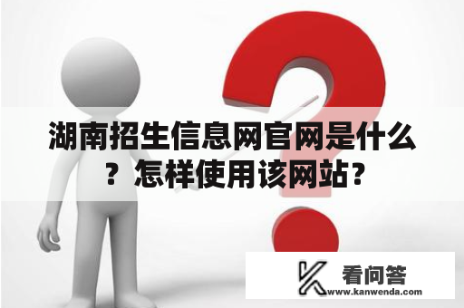 湖南招生信息网官网是什么？怎样使用该网站？