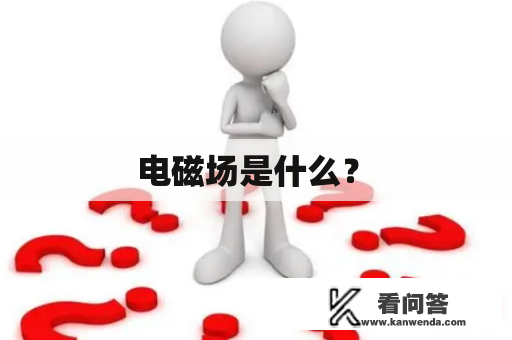  电磁场是什么？ 