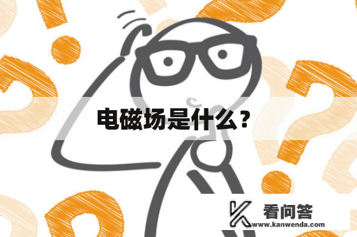  电磁场是什么？ 