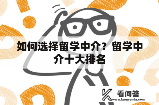 如何选择留学中介？留学中介十大排名