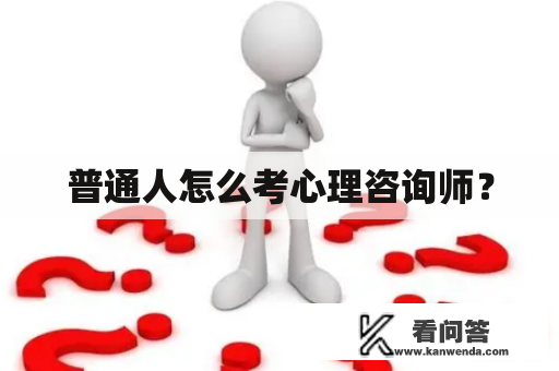 普通人怎么考心理咨询师？