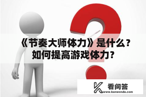 《节奏大师体力》是什么？如何提高游戏体力？