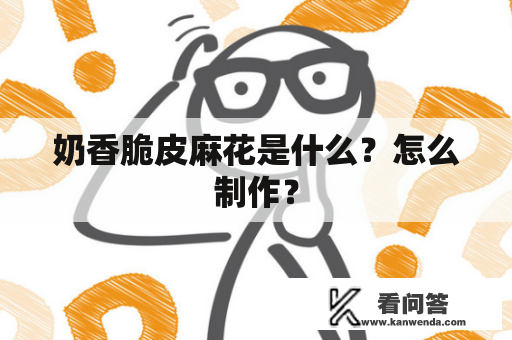 奶香脆皮麻花是什么？怎么制作？