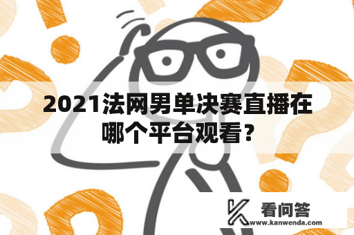 2021法网男单决赛直播在哪个平台观看？