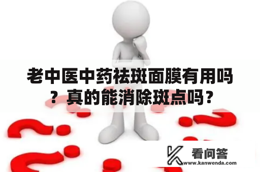 老中医中药祛斑面膜有用吗?真的能消除斑点吗? 老中医中药祛斑面膜有用吗?真的能消除斑点吗?