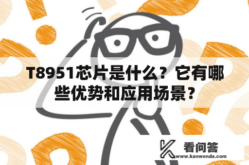 T8951芯片是什么?它有哪些优势和应用场景? T8951芯片是什么?它有哪些优势和应用场景?