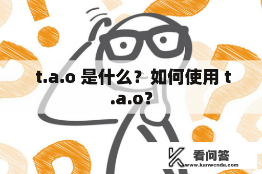 t.a.o 是什么?如何使用 t.a.o? t.a.o 是什么?如何使用 t.a.o?